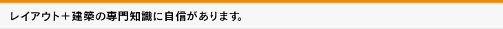 レイアウト＋建築の専門知識に自信があります。